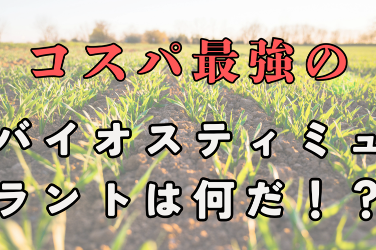 コスパ最強のバイオスティミュラント(BS資材)は何だ!?